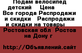 Подам велосипед детский. › Цена ­ 700 - Все города Распродажи и скидки » Распродажи и скидки на товары   . Ростовская обл.,Ростов-на-Дону г.